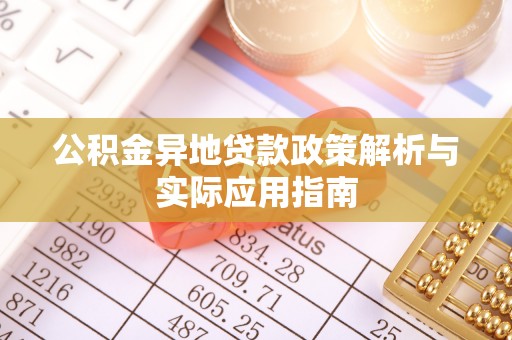 察布查尔锡伯公积金异地贷款政策解析与实际应用指南