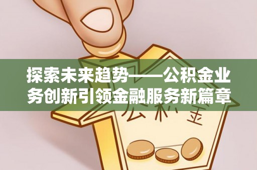 察布查尔锡伯探索未来趋势——公积金业务创新引领金融服务新篇章
