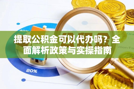 察布查尔锡伯提取公积金可以代办吗？全面解析政策与实操指南