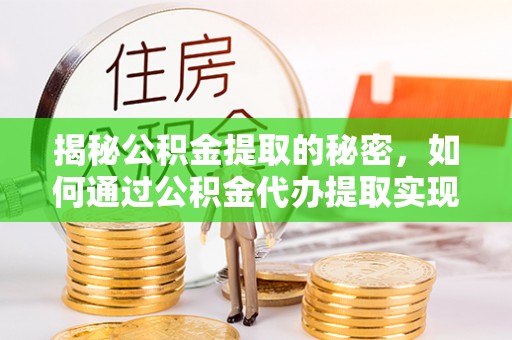 察布查尔锡伯揭秘公积金提取的秘密，如何通过公积金代办提取实现财务自由