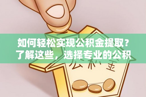 察布查尔锡伯如何轻松实现公积金提取？了解这些，选择专业的公积金提取代办服务