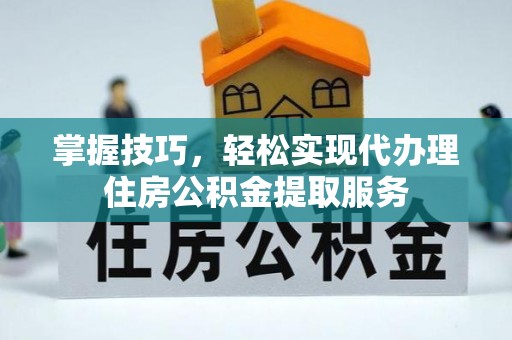 察布查尔锡伯掌握技巧，轻松实现代办理住房公积金提取服务