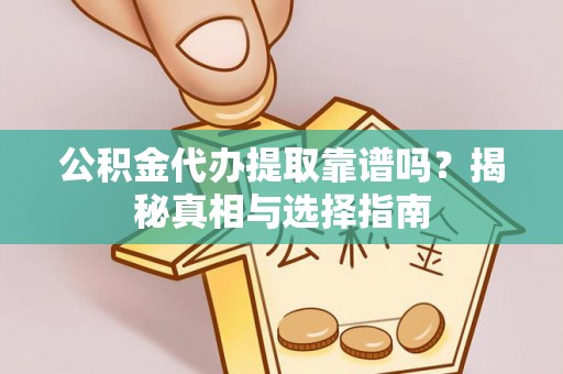 察布查尔锡伯公积金代办提取靠谱吗？揭秘真相与选择指南