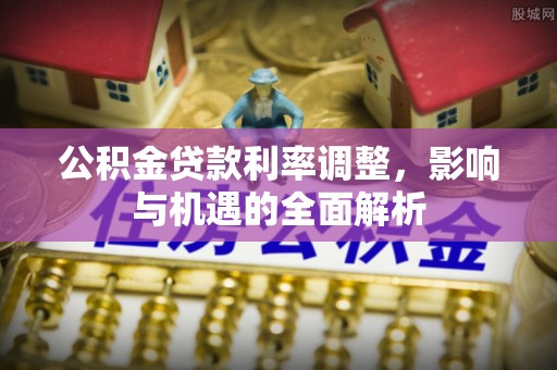 察布查尔锡伯公积金贷款利率调整，影响与机遇的全面解析