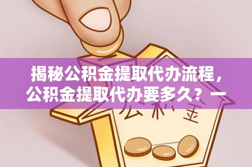 察布查尔锡伯揭秘公积金提取代办流程，公积金提取代办要多久？一文读懂