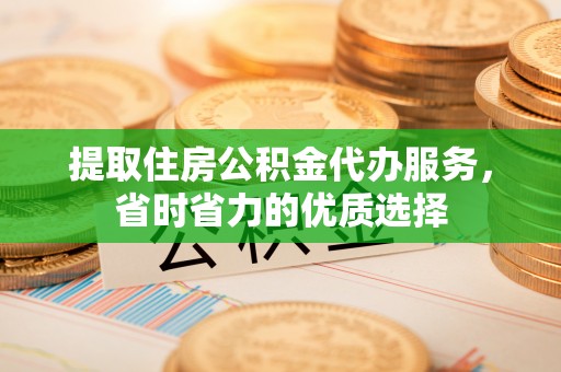 察布查尔锡伯提取住房公积金代办服务，省时省力的优质选择