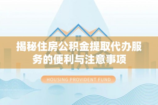 察布查尔锡伯揭秘住房公积金提取代办服务的便利与注意事项