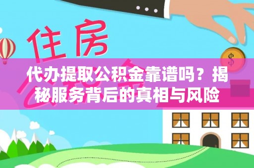 察布查尔锡伯代办提取公积金靠谱吗？揭秘服务背后的真相与风险