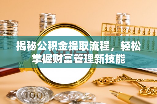 察布查尔锡伯揭秘公积金提取流程，轻松掌握财富管理新技能