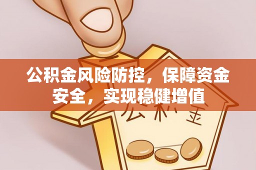 察布查尔锡伯公积金风险防控，保障资金安全，实现稳健增值