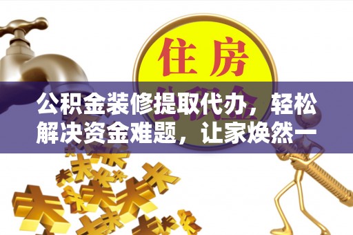 察布查尔锡伯公积金装修提取代办，轻松解决资金难题，让家焕然一新