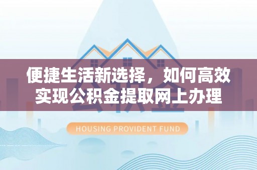 察布查尔锡伯便捷生活新选择，如何高效实现公积金提取网上办理