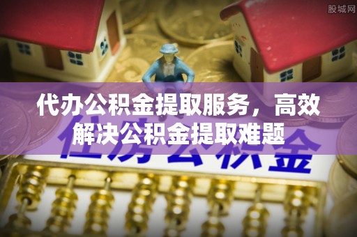 察布查尔锡伯代办公积金提取服务，高效解决公积金提取难题