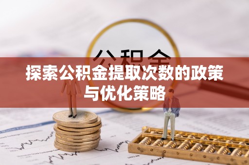 察布查尔锡伯探索公积金提取次数的政策与优化策略