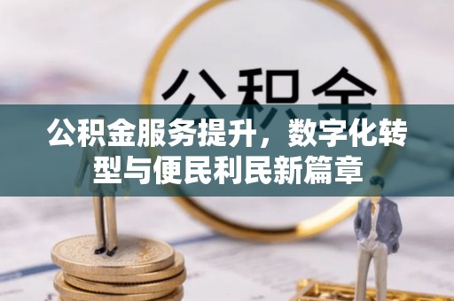 察布查尔锡伯公积金服务提升，数字化转型与便民利民新篇章
