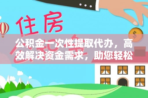 察布查尔锡伯公积金一次性提取代办，高效解决资金需求，助您轻松应对生活难题