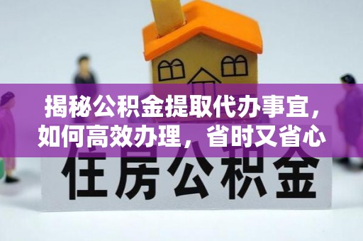 察布查尔锡伯揭秘公积金提取代办事宜，如何高效办理，省时又省心？