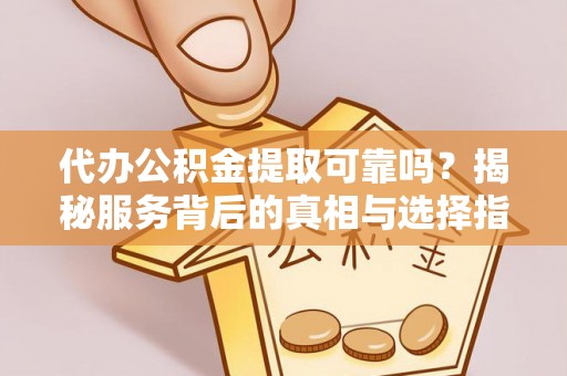 察布查尔锡伯代办公积金提取可靠吗？揭秘服务背后的真相与选择指南