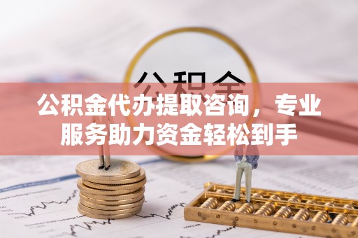 察布查尔锡伯公积金代办提取咨询，专业服务助力资金轻松到手