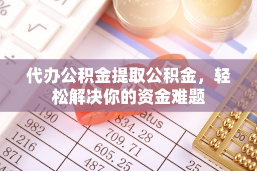 察布查尔锡伯代办公积金提取公积金，轻松解决你的资金难题