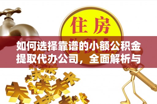 察布查尔锡伯如何选择靠谱的小额公积金提取代办公司，全面解析与实用指南