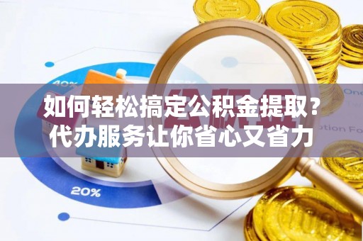 察布查尔锡伯如何轻松搞定公积金提取？代办服务让你省心又省力