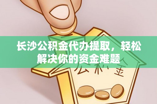 察布查尔锡伯长沙公积金代办提取，轻松解决你的资金难题
