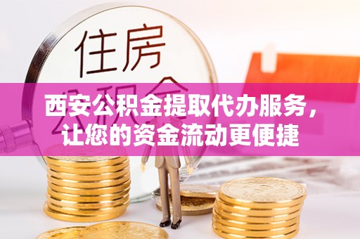 察布查尔锡伯西安公积金提取代办服务，让您的资金流动更便捷