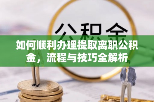 察布查尔锡伯如何顺利办理提取离职公积金，流程与技巧全解析