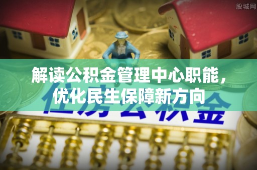 察布查尔锡伯解读公积金管理中心职能，优化民生保障新方向