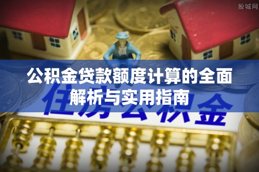 察布查尔锡伯公积金贷款额度计算的全面解析与实用指南
