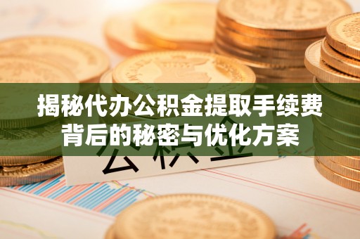 察布查尔锡伯揭秘代办公积金提取手续费背后的秘密与优化方案