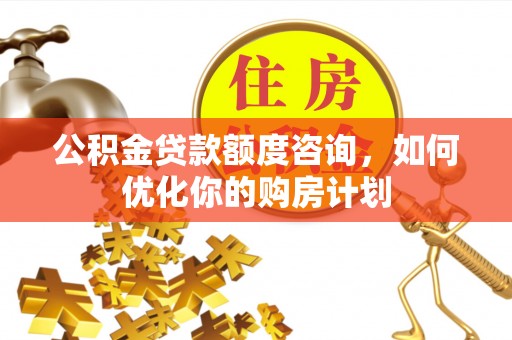 察布查尔锡伯公积金贷款额度咨询，如何优化你的购房计划