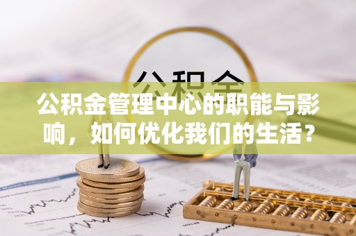 察布查尔锡伯公积金管理中心的职能与影响，如何优化我们的生活？