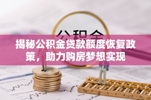 察布查尔锡伯揭秘公积金贷款额度恢复政策，助力购房梦想实现