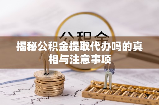 察布查尔锡伯揭秘公积金提取代办吗的真相与注意事项