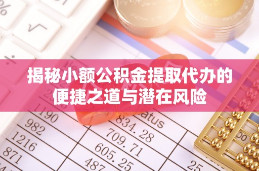 察布查尔锡伯揭秘小额公积金提取代办的便捷之道与潜在风险