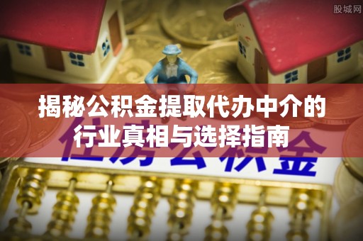 察布查尔锡伯揭秘公积金提取代办中介的行业真相与选择指南
