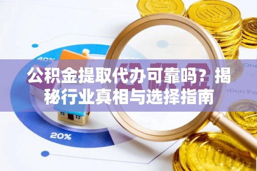 察布查尔锡伯公积金提取代办可靠吗？揭秘行业真相与选择指南