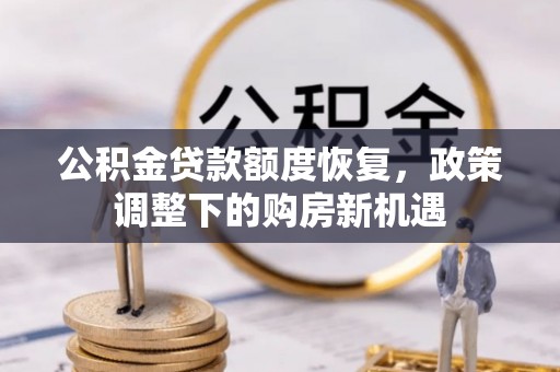 察布查尔锡伯公积金贷款额度恢复，政策调整下的购房新机遇