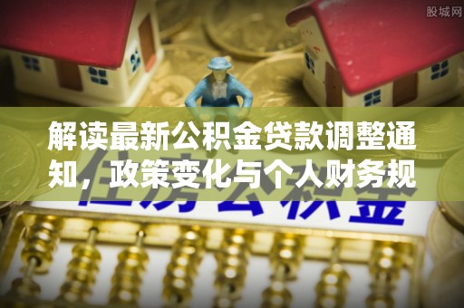 察布查尔锡伯解读最新公积金贷款调整通知，政策变化与个人财务规划的影响