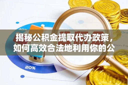 察布查尔锡伯揭秘公积金提取代办政策，如何高效合法地利用你的公积金