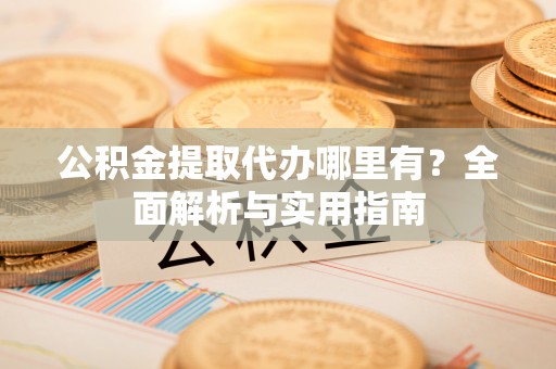 察布查尔锡伯公积金提取代办哪里有？全面解析与实用指南