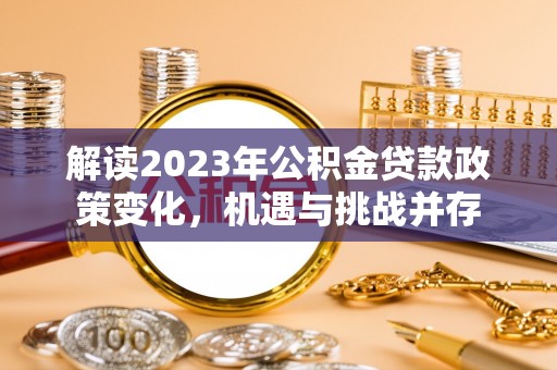 察布查尔锡伯解读2023年公积金贷款政策变化，机遇与挑战并存
