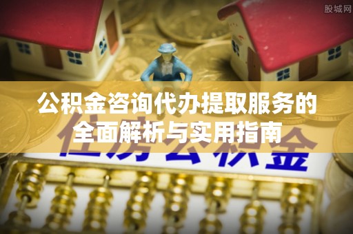 察布查尔锡伯公积金咨询代办提取服务的全面解析与实用指南