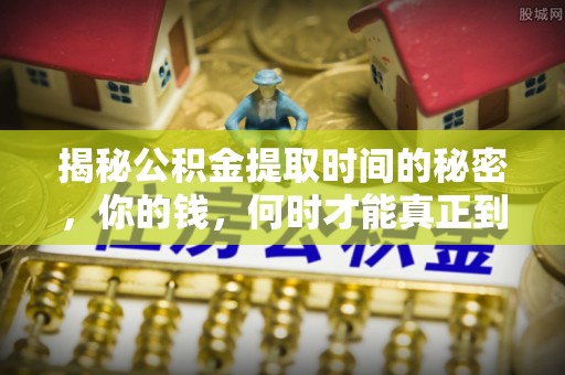 察布查尔锡伯揭秘公积金提取时间的秘密，你的钱，何时才能真正到手？