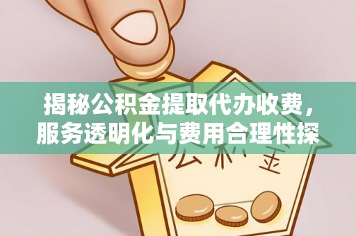 察布查尔锡伯揭秘公积金提取代办收费，服务透明化与费用合理性探讨