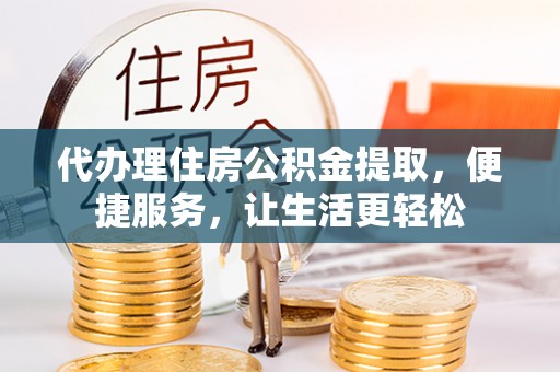 察布查尔锡伯代办理住房公积金提取，便捷服务，让生活更轻松