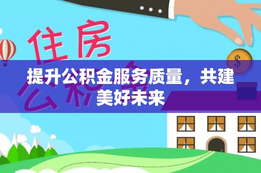 察布查尔锡伯提升公积金服务质量，共建美好未来