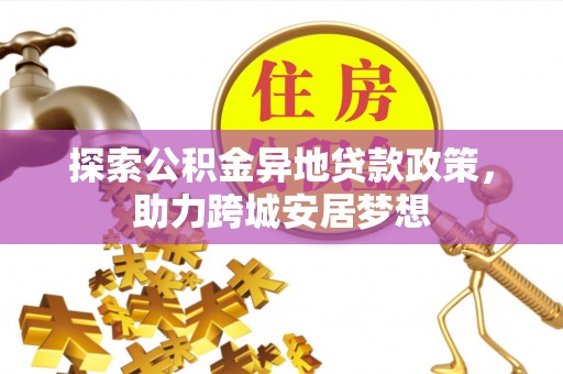 察布查尔锡伯探索公积金异地贷款政策，助力跨城安居梦想